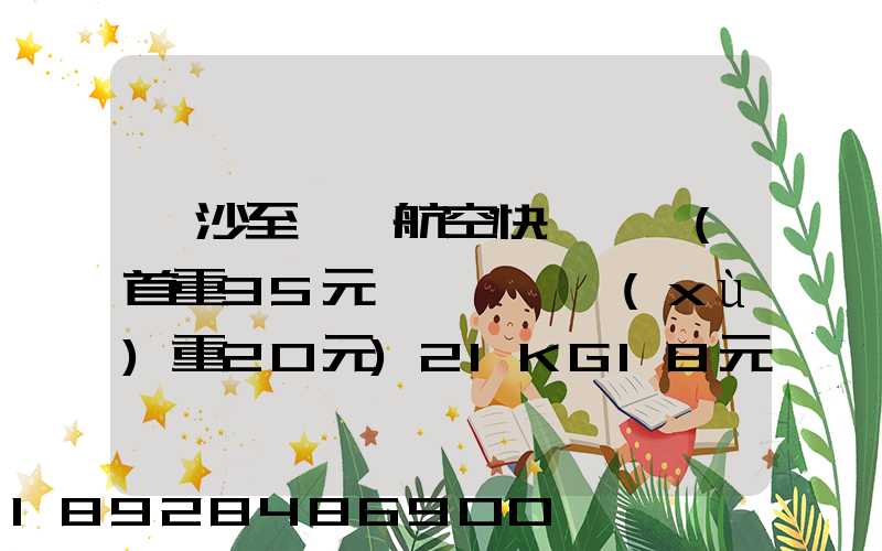 長沙至臺灣航空快遞專線(首重35元、續(xù)重20元)21KG18元,51KG17元...